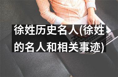 <h3>徐姓历史名人(徐姓的名人和相关事迹)