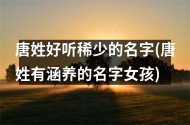 <h3>唐姓好听稀少的名字(唐姓有涵养的名字女孩)