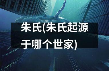 朱氏(朱氏起源于哪个世家)