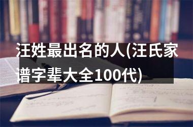 <h3>汪姓最出名的人(汪氏家谱字辈大全100代)