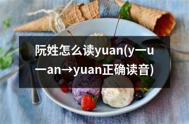 <h3>阮姓怎么读yuan(y一u一an→yuan正确读音)
