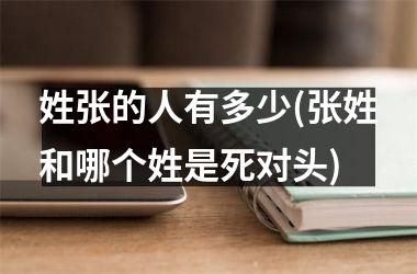 <h3>姓张的人有多少(张姓和哪个姓是死对头)