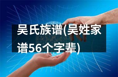 <h3>吴氏族谱(吴姓家谱56个字辈)