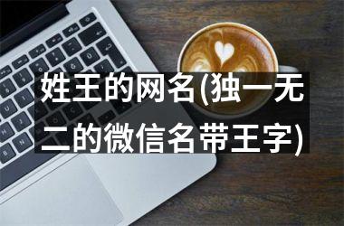 <h3>姓王的网名(独一无二的微信名带王字)