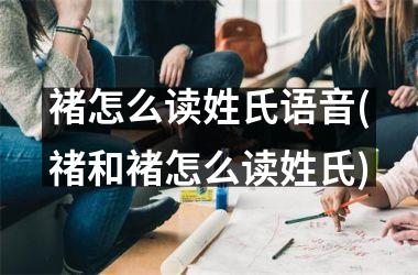 褚怎么读姓氏语音(禇和褚怎么读姓氏)