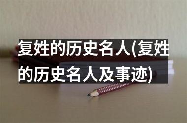 复姓的历史名人(复姓的历史名人及事迹)