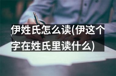 <h3>伊姓氏怎么读(伊这个字在姓氏里读什么)