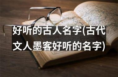 <h3>好听的古人名字(古代文人墨客好听的名字)