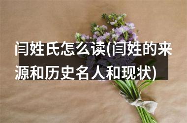 <h3>闫姓氏怎么读(闫姓的来源和历史名人和现状)