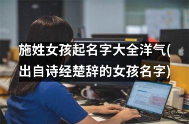 <h3>施姓女孩起名字大全洋气(出自诗经楚辞的女孩名字)