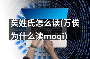 <h3>矣姓氏怎么读(万俟为什么读moqi)