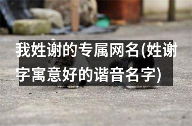 我姓谢的专属网名(姓谢字寓意好的谐音名字)