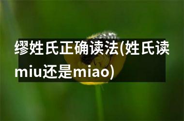 缪姓氏正确读法(姓氏读miu还是miao)