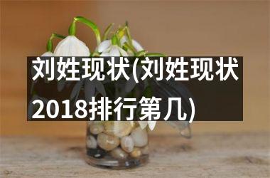 <h3>刘姓现状(刘姓现状2018排行第几)