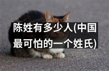 <h3>陈姓有多少人(最可怕的一个姓氏)