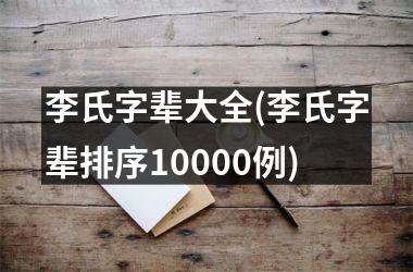 <h3>李氏字辈大全(李氏字辈排序10000例)
