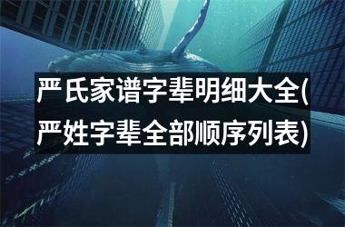 <h3>严氏家谱字辈明细大全(严姓字辈全部顺序列表)