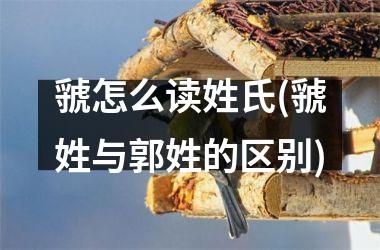 <h3>虢怎么读姓氏(虢姓与郭姓的区别)