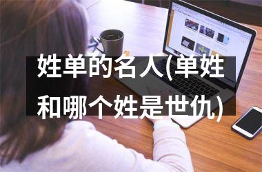 <h3>姓单的名人(单姓和哪个姓是世仇)