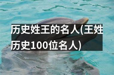 <h3>历史姓王的名人(王姓历史100位名人)