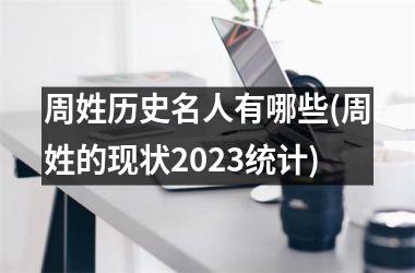<h3>周姓历史名人有哪些(周姓的现状2025统计)
