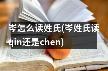 <h3>岑怎么读姓氏(岑姓氏读qin还是chen)