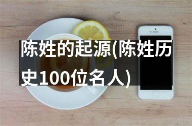 <h3>陈姓的起源(陈姓历史100位名人)