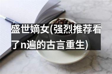 <h3>盛世嫡女(强烈推荐看了n遍的古言重生)