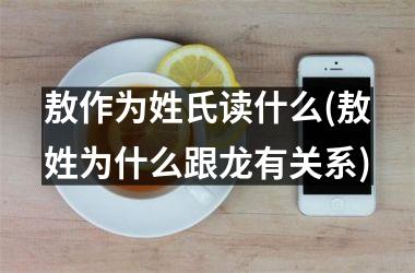 <h3>敖作为姓氏读什么(敖姓为什么跟龙有关系)