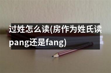过姓怎么读(房作为姓氏读pang还是fang)