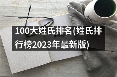 <h3>100大姓氏排名(姓氏排行榜2025年最新版)