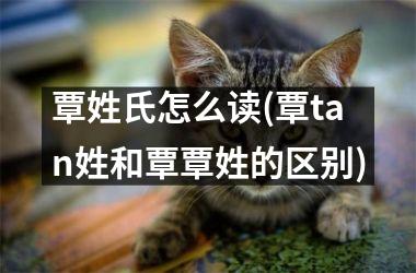 覃姓氏怎么读(覃tan姓和覃覃姓的区别)