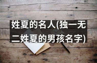 <h3>姓夏的名人(独一无二姓夏的男孩名字)