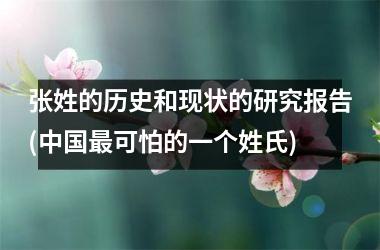 <h3>张姓的历史和现状的研究报告(最可怕的一个姓氏)