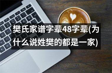 <h3>樊氏家谱字辈48字辈(为什么说姓樊的都是一家)