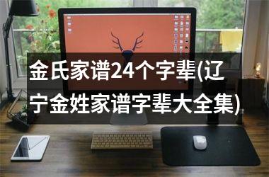 <h3>金氏家谱24个字辈(辽宁金姓家谱字辈大全集)