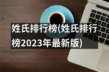 <h3>姓氏排行榜(姓氏排行榜2023年最新版)