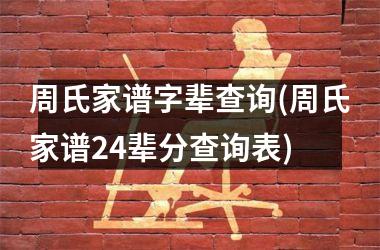 <h3>周氏家谱字辈查询(周氏家谱24辈分查询表)