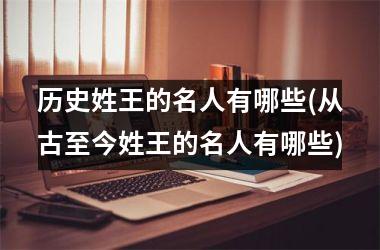 <h3>历史姓王的名人有哪些(从古至今姓王的名人有哪些)
