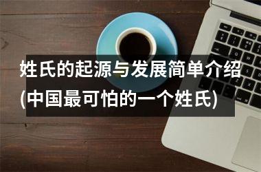 <h3>姓氏的起源与发展简单介绍(最可怕的一个姓氏)