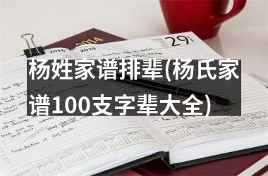 <h3>杨姓家谱排辈(杨氏家谱100支字辈大全)