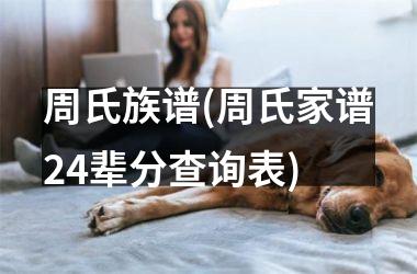 周氏族谱(周氏家谱24辈分查询表)