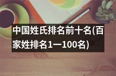<h3>姓氏排名前十名(百家姓排名1一100名)