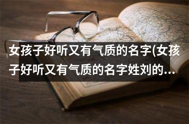 <h3>女孩子好听又有气质的名字(女孩子好听又有气质的名字姓刘的有哪些)