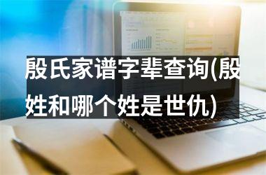 殷氏家谱字辈查询(殷姓和哪个姓是世仇)