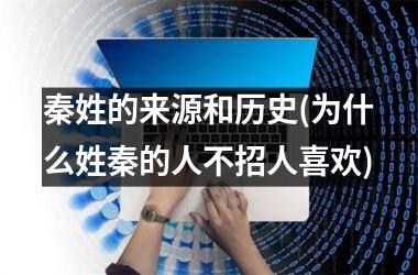 <h3>秦姓的来源和历史(为什么姓秦的人不招人喜欢)