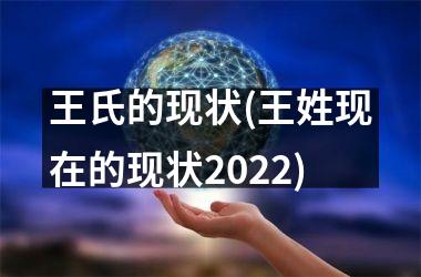 王氏的现状(王姓现在的现状2025)