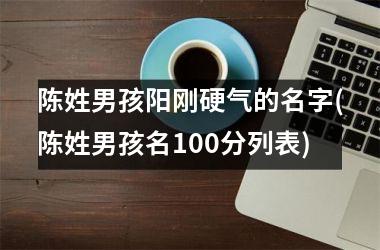 <h3>陈姓男孩阳刚硬气的名字(陈姓男孩名100分列表)