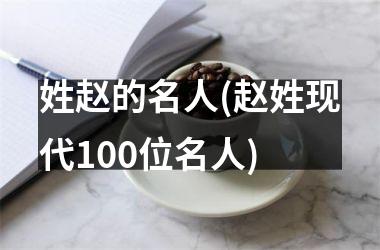 <h3>姓赵的名人(赵姓现代100位名人)