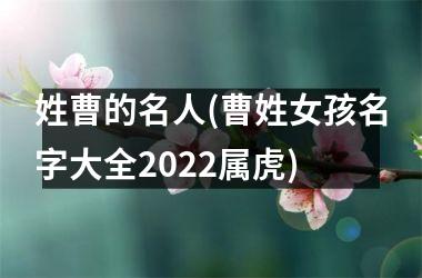 <h3>姓曹的名人(曹姓女孩名字大全2025属虎)